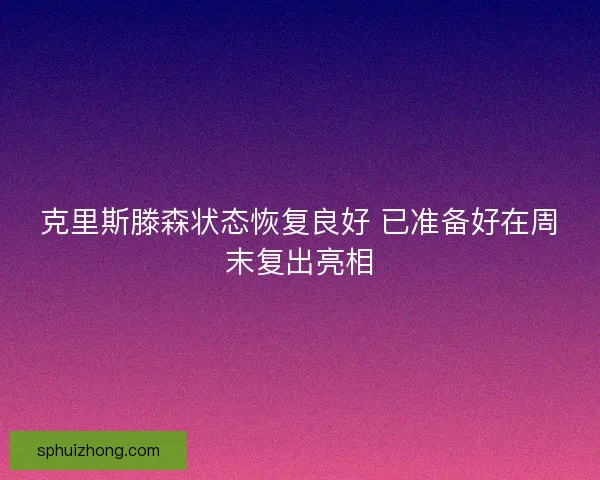 克里斯滕森状态恢复良好 已准备好在周末复出亮相