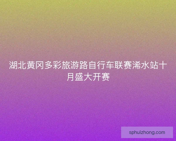 湖北黄冈多彩旅游路自行车联赛浠水站十月盛大开赛