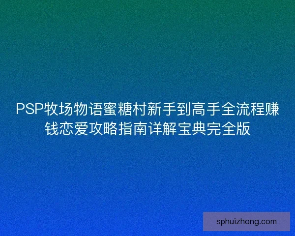 PSP牧场物语蜜糖村新手到高手全流程赚钱恋爱攻略指南详解宝典完全版