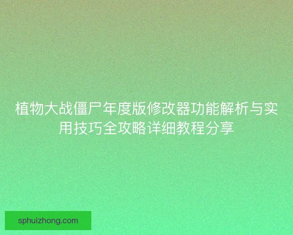 植物大战僵尸年度版修改器功能解析与实用技巧全攻略详细教程分享
