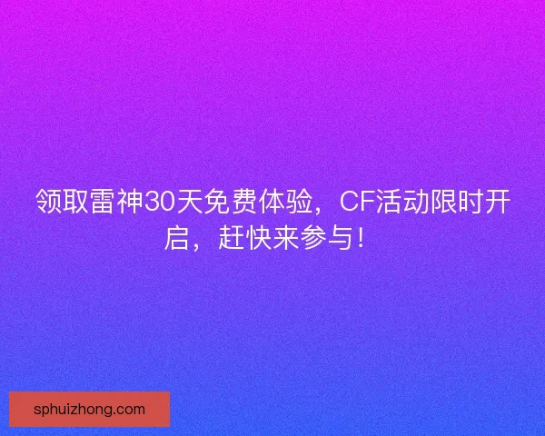 领取雷神30天免费体验，CF活动限时开启，赶快来参与！