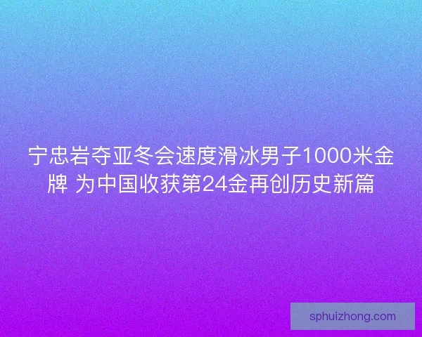 宁忠岩夺亚冬会速度滑冰男子1000米金牌 为中国收获第24金再创历史新篇